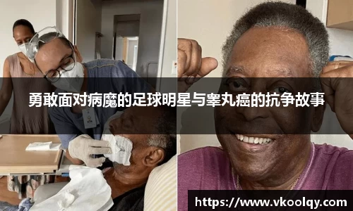 勇敢面对病魔的足球明星与睾丸癌的抗争故事
