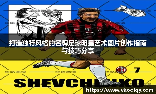 打造独特风格的名牌足球明星艺术图片创作指南与技巧分享