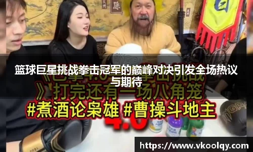篮球巨星挑战拳击冠军的巅峰对决引发全场热议与期待